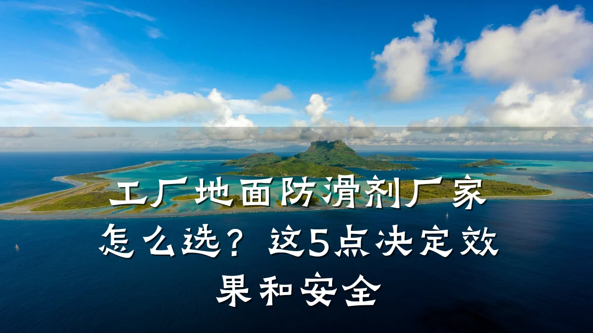 工厂地面防滑剂厂家怎么选?这5点决定效果和安全