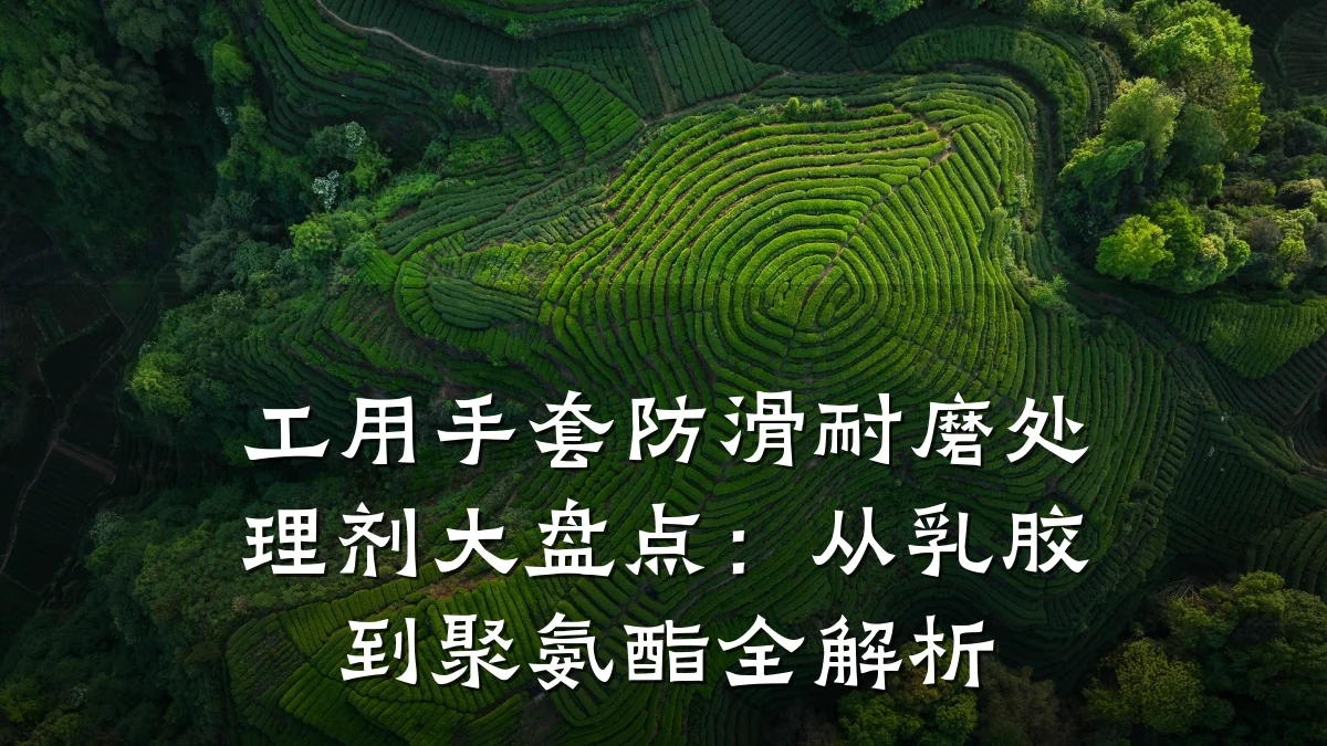 工用手套防滑耐磨处理剂大盘点:从乳胶到聚氨酯全解析