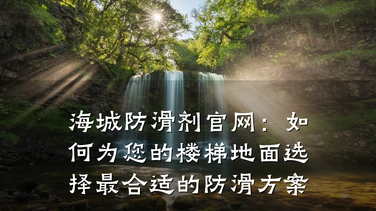 海城防滑剂官网:如何为您的楼梯地面选择最合适的防滑方案
