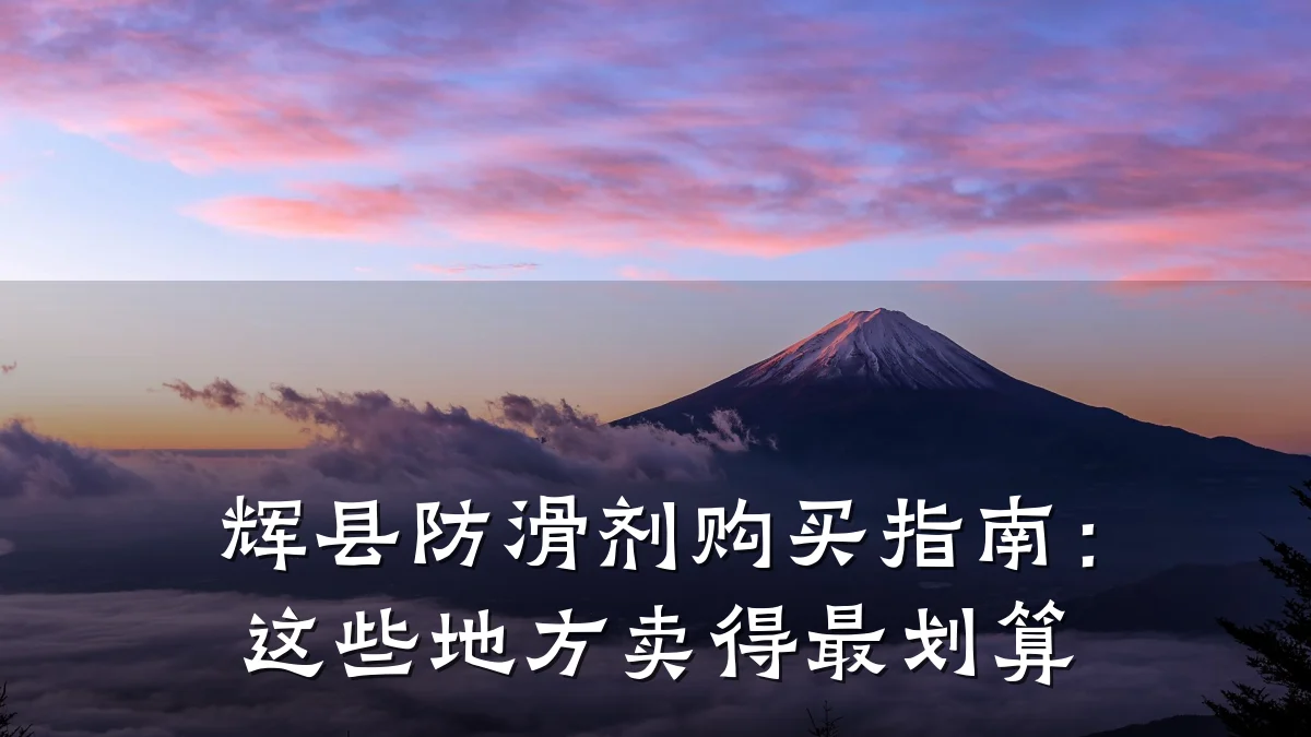 辉县防滑剂购买指南:这些地方卖得最划算