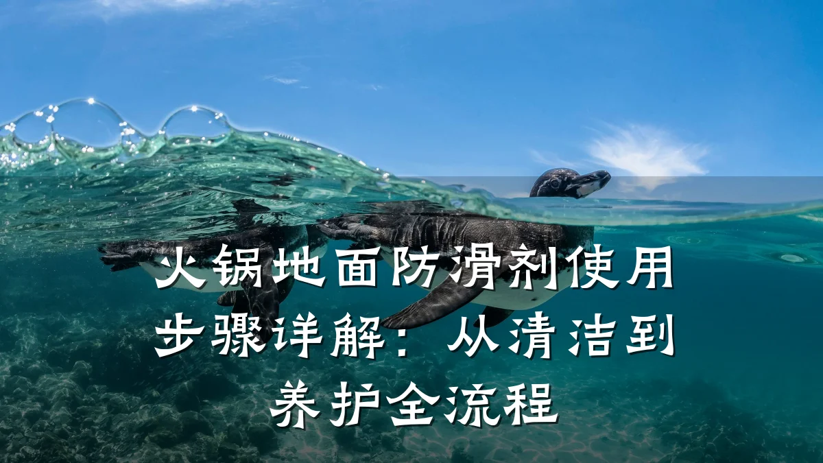 火锅地面防滑剂使用步骤详解:从清洁到养护全流程