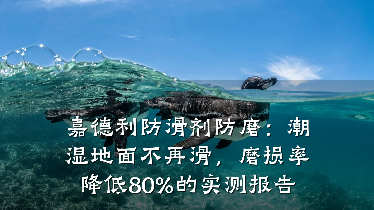 嘉德利防滑剂防磨:潮湿地面不再滑,磨损率降低80%的实测报告