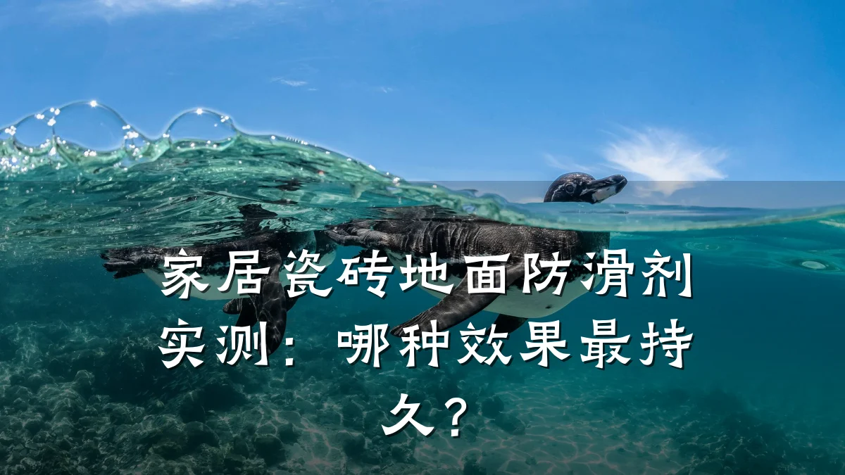 家居瓷砖地面防滑剂实测:哪种效果最持久?