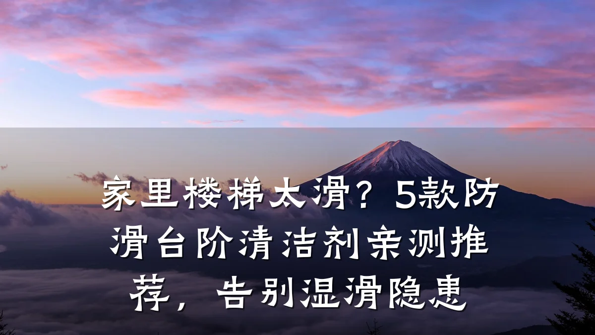 家里楼梯太滑?5款防滑台阶清洁剂亲测推荐,告别湿滑隐患