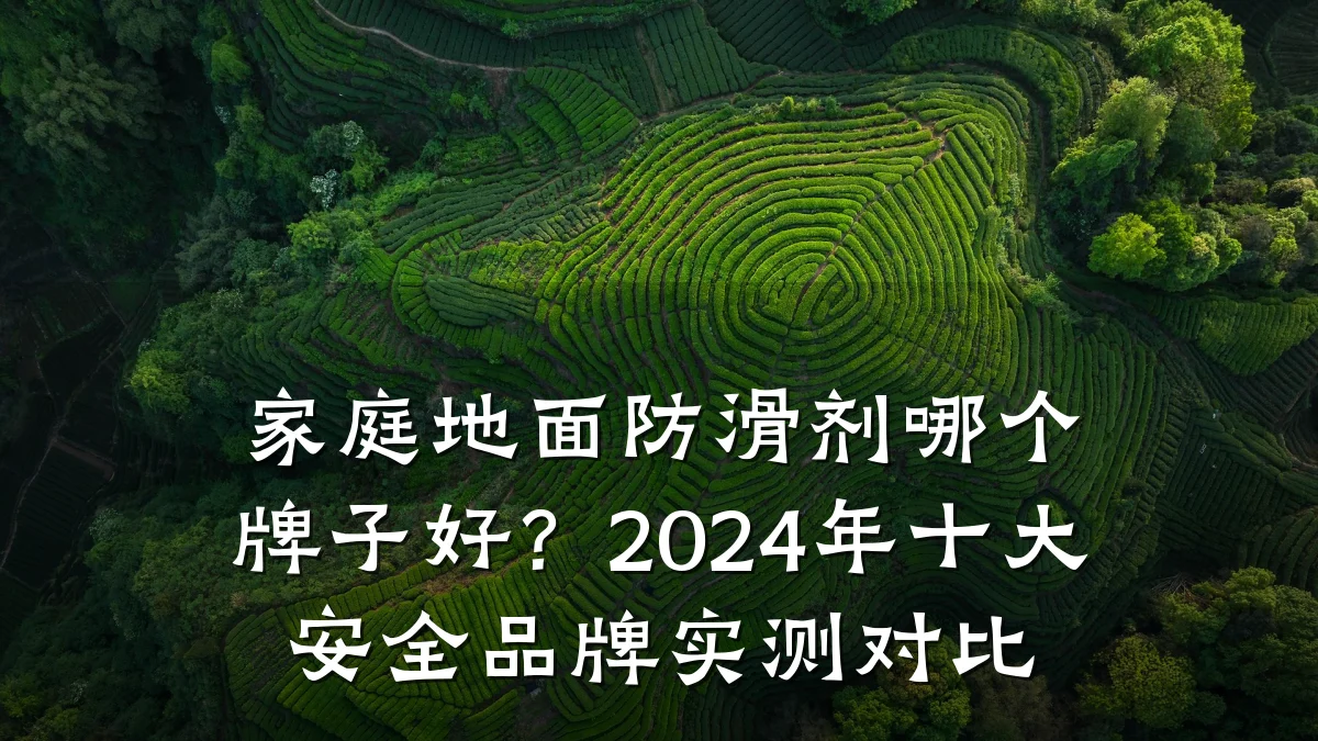 家庭地面防滑剂哪个牌子好?2024年十大安全品牌实测对比