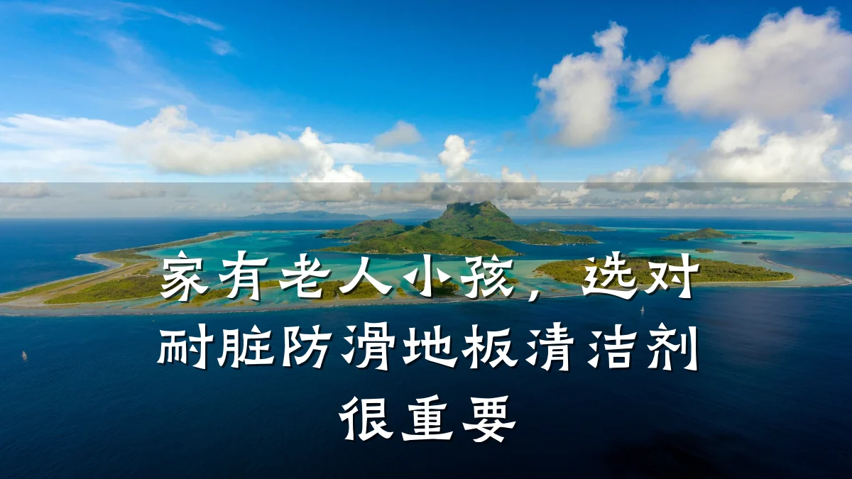 家有老人小孩,选对耐脏防滑地板清洁剂很重要