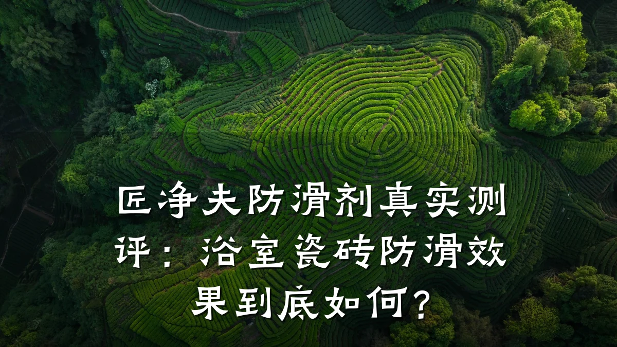 匠净夫防滑剂真实测评:浴室瓷砖防滑效果到底如何?