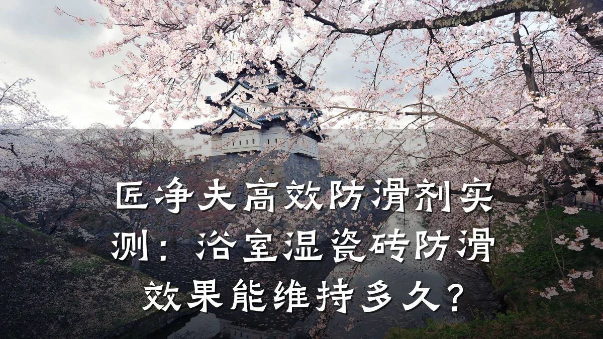 匠净夫高效防滑剂实测:浴室湿瓷砖防滑效果能维持多久?