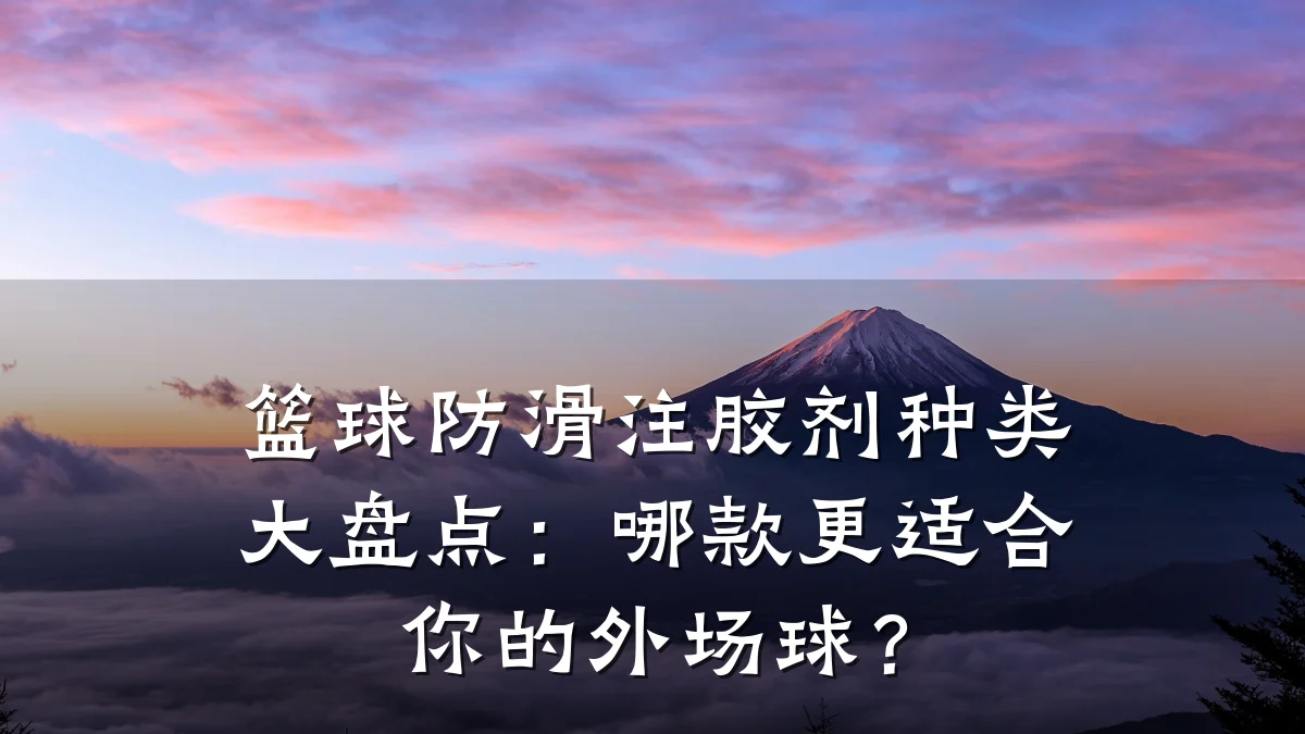 篮球防滑注胶剂种类大盘点:哪款更适合你的外场球?