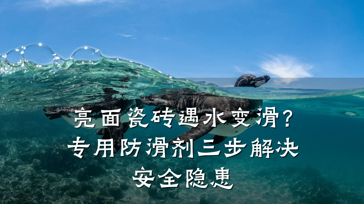 亮面瓷砖遇水变滑?专用防滑剂三步解决安全隐患