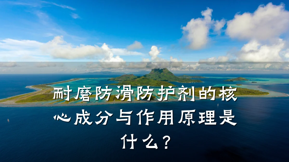 耐磨防滑防护剂的核心成分与作用原理是什么?