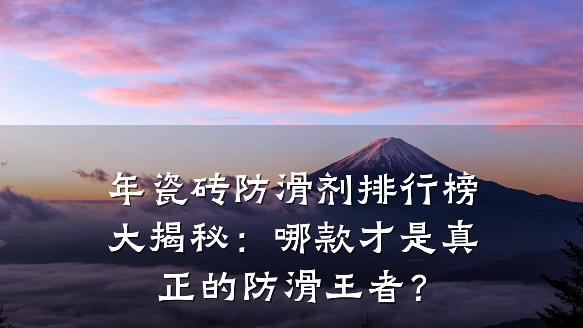 年瓷砖防滑剂排行榜大揭秘:哪款才是真正的防滑王者?