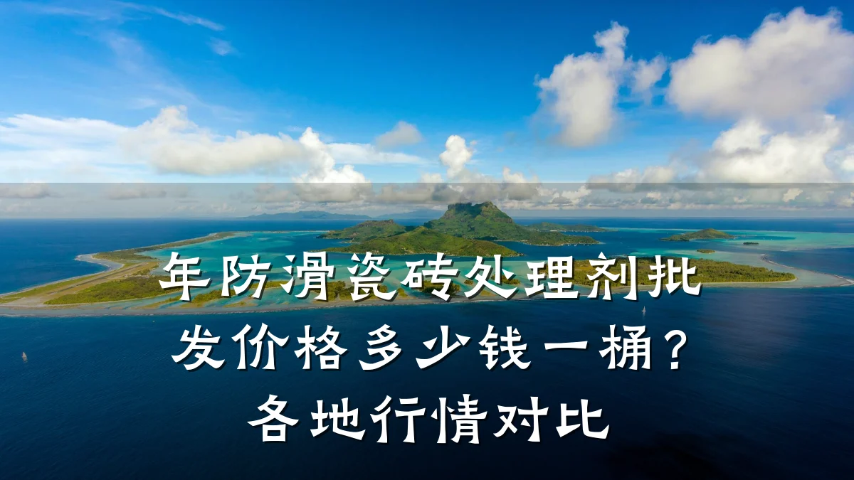 年防滑瓷砖处理剂批发价格多少钱一桶?各地行情对比