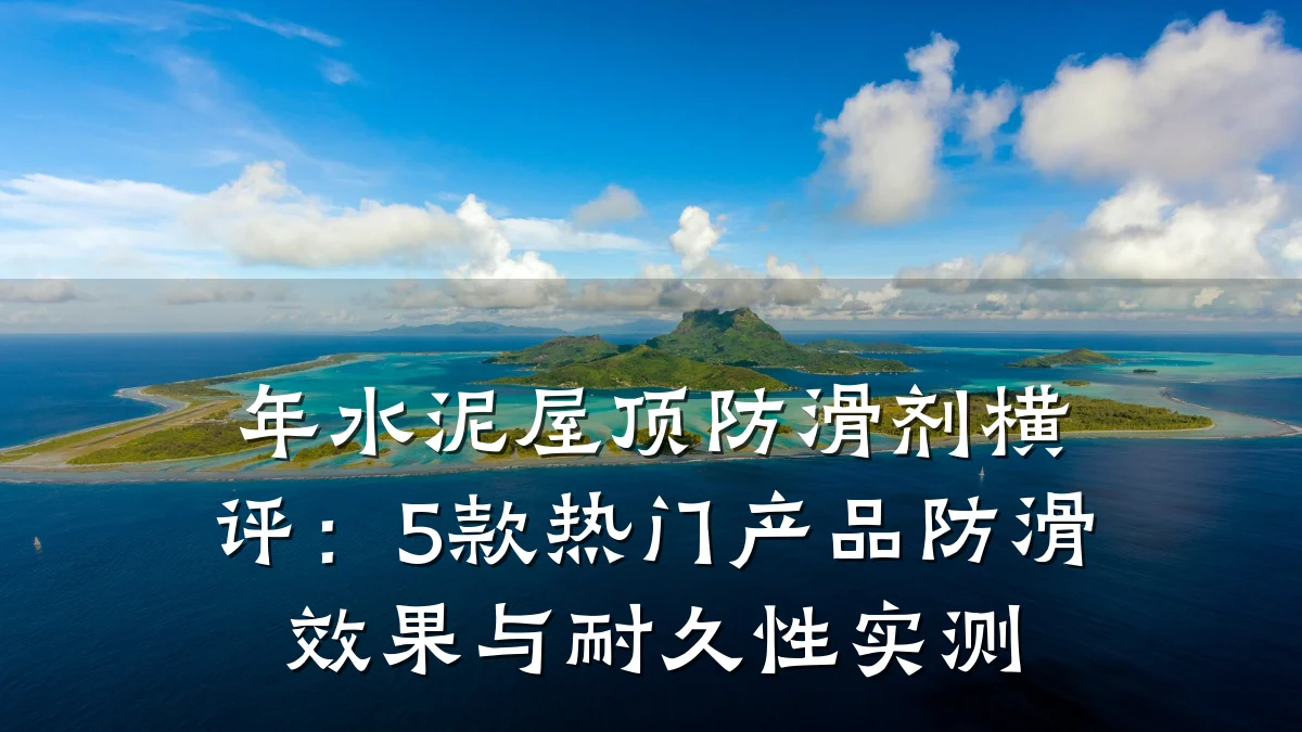 年水泥屋顶防滑剂横评：5款热门产品防滑效果与耐久性实测