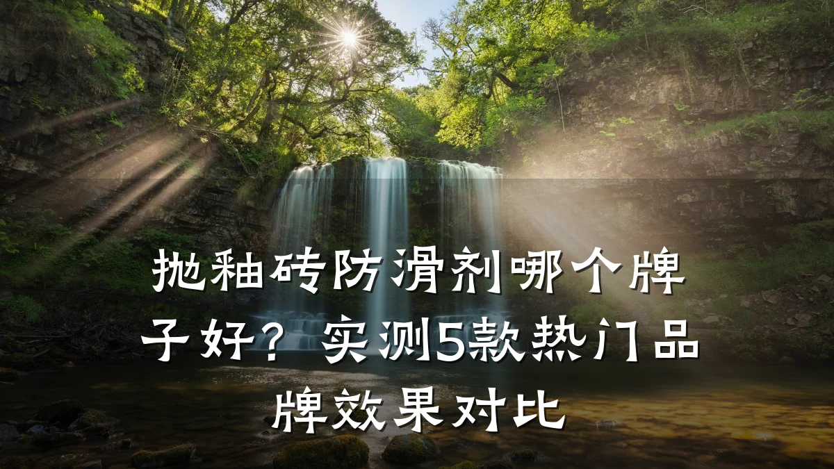 抛釉砖防滑剂哪个牌子好?实测5款热门品牌效果对比