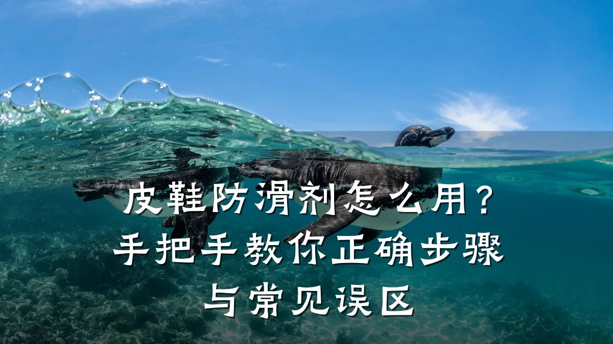 皮鞋防滑剂怎么用?手把手教你正确步骤与常见误区