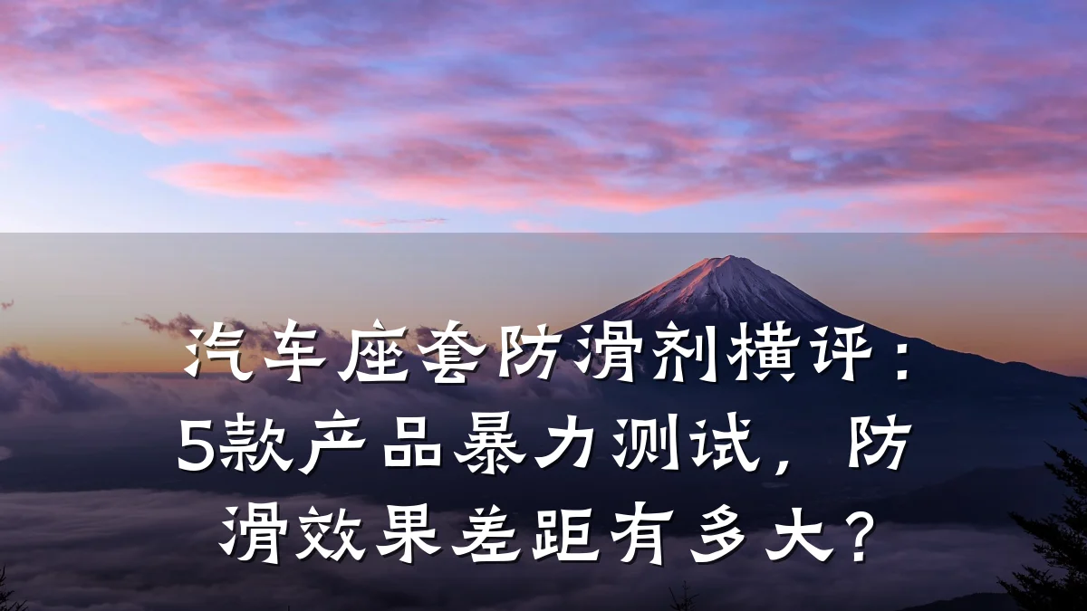 汽车座套防滑剂横评:5款产品暴力测试,防滑效果差距有多大?