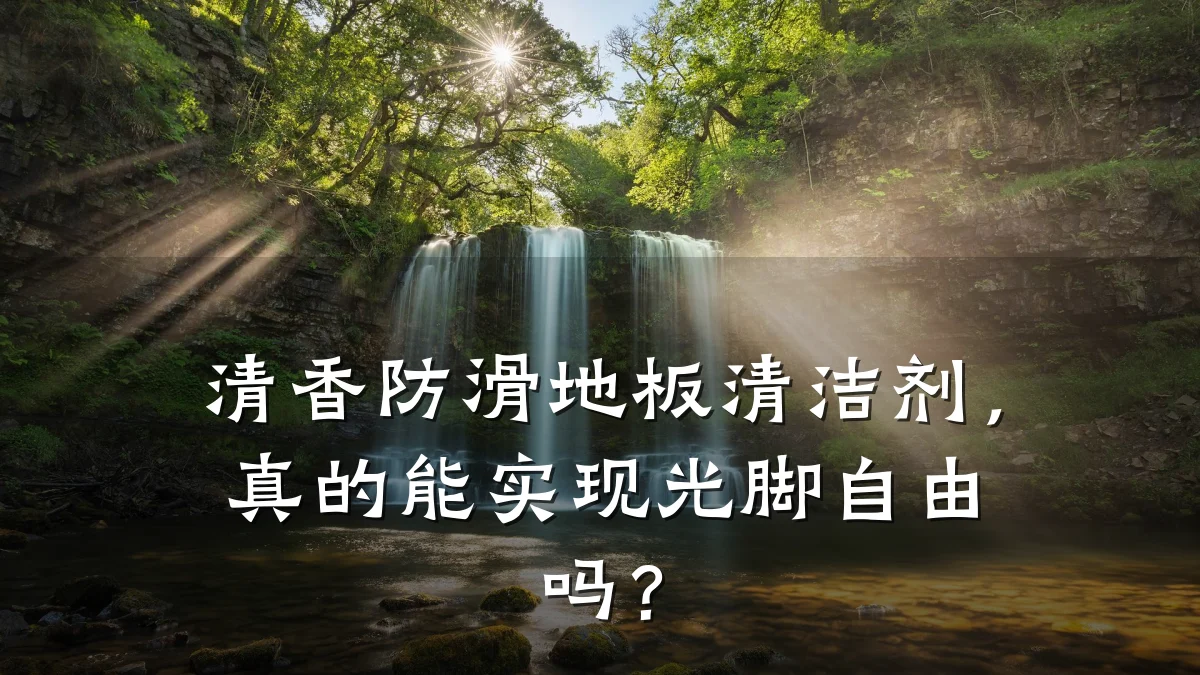 清香防滑地板清洁剂,真的能实现光脚自由吗?