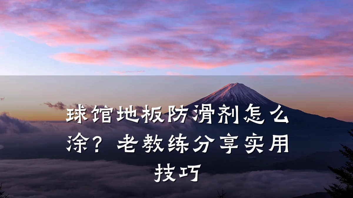 球馆地板防滑剂怎么涂?老教练分享实用技巧