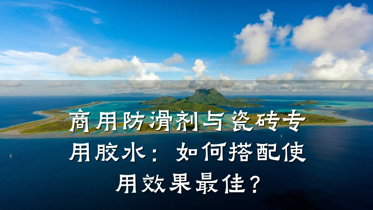 商用防滑剂与瓷砖专用胶水:如何搭配使用效果最佳?