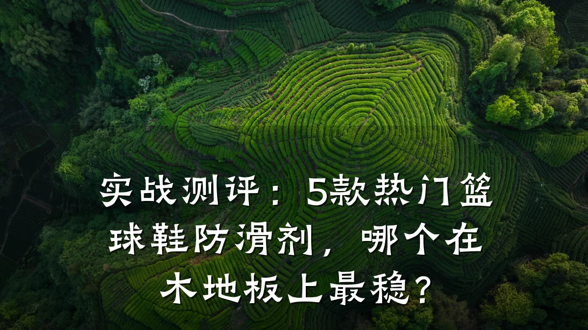 实战测评:5款热门篮球鞋防滑剂,哪个在木地板上最稳?