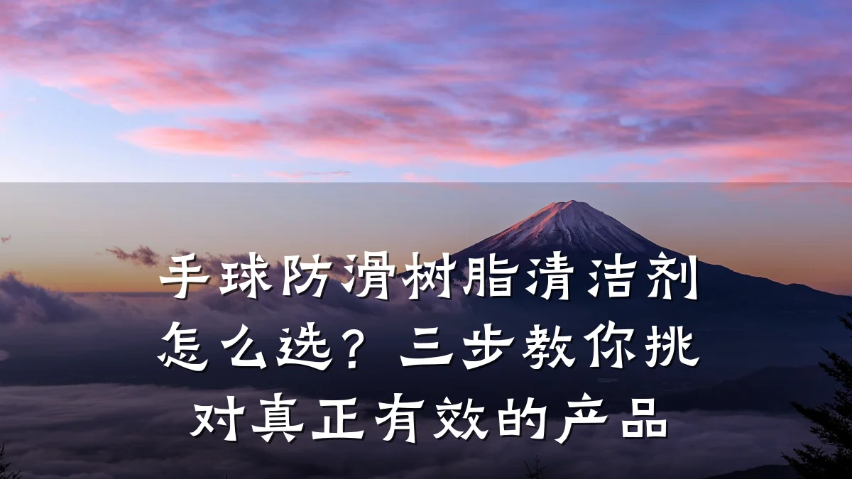 手球防滑树脂清洁剂怎么选?三步教你挑对真正有效的产品