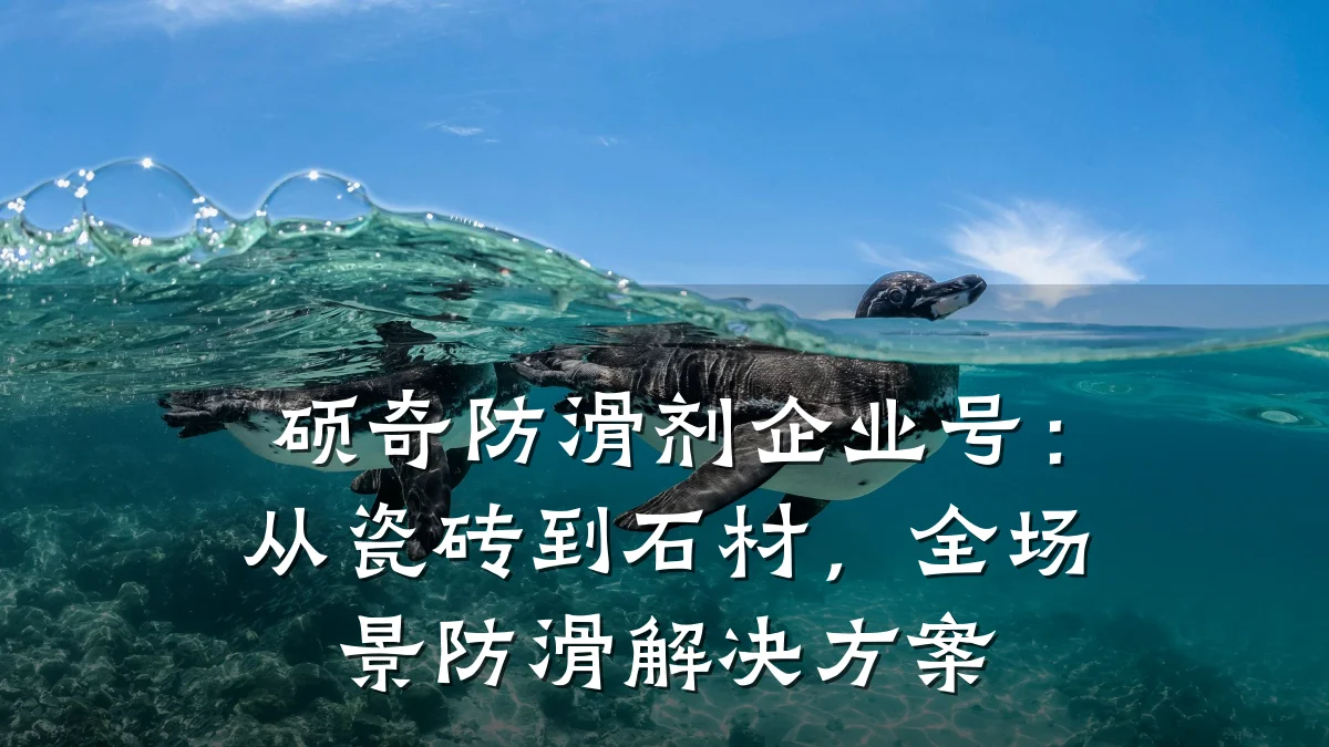 硕奇防滑剂企业号:从瓷砖到石材,全场景防滑解决方案