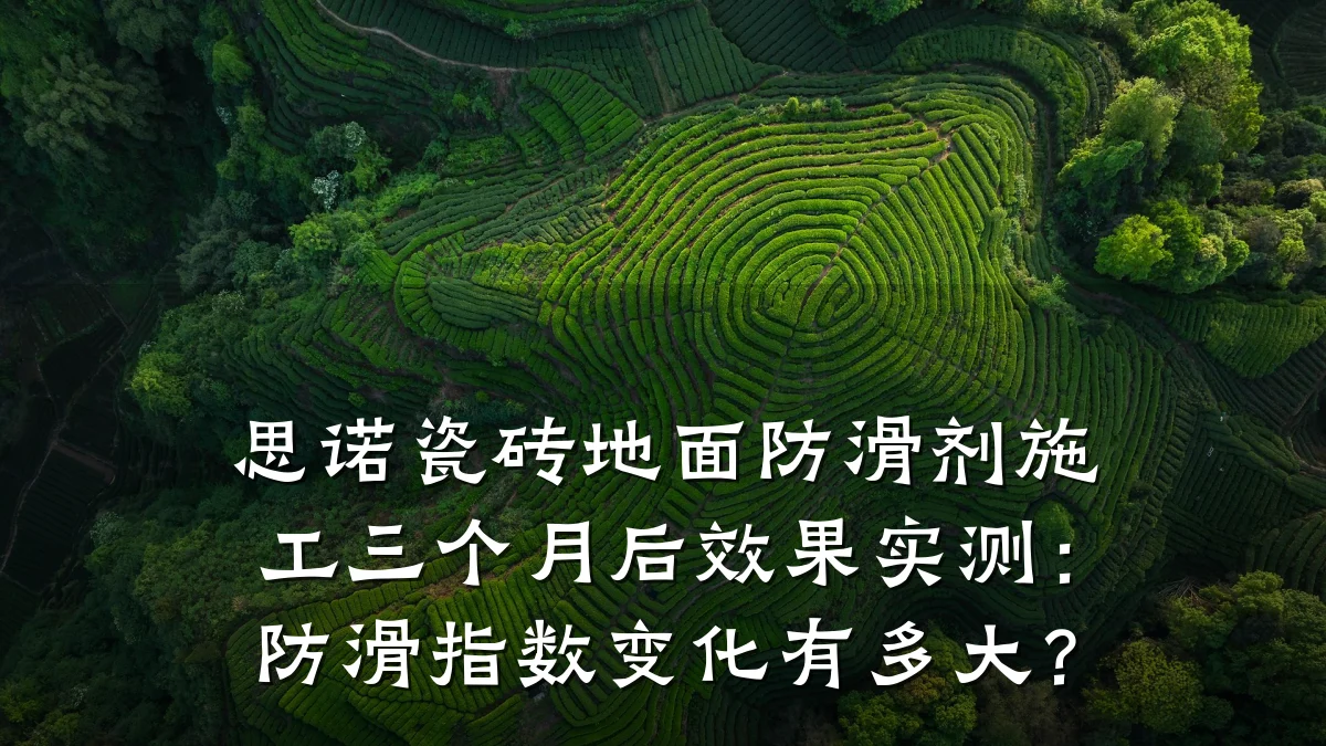 思诺瓷砖地面防滑剂施工三个月后效果实测:防滑指数变化有多大?