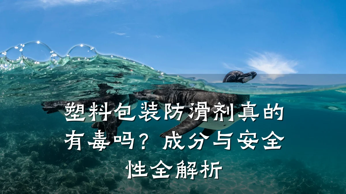 塑料包装防滑剂真的有毒吗?成分与安全性全解析