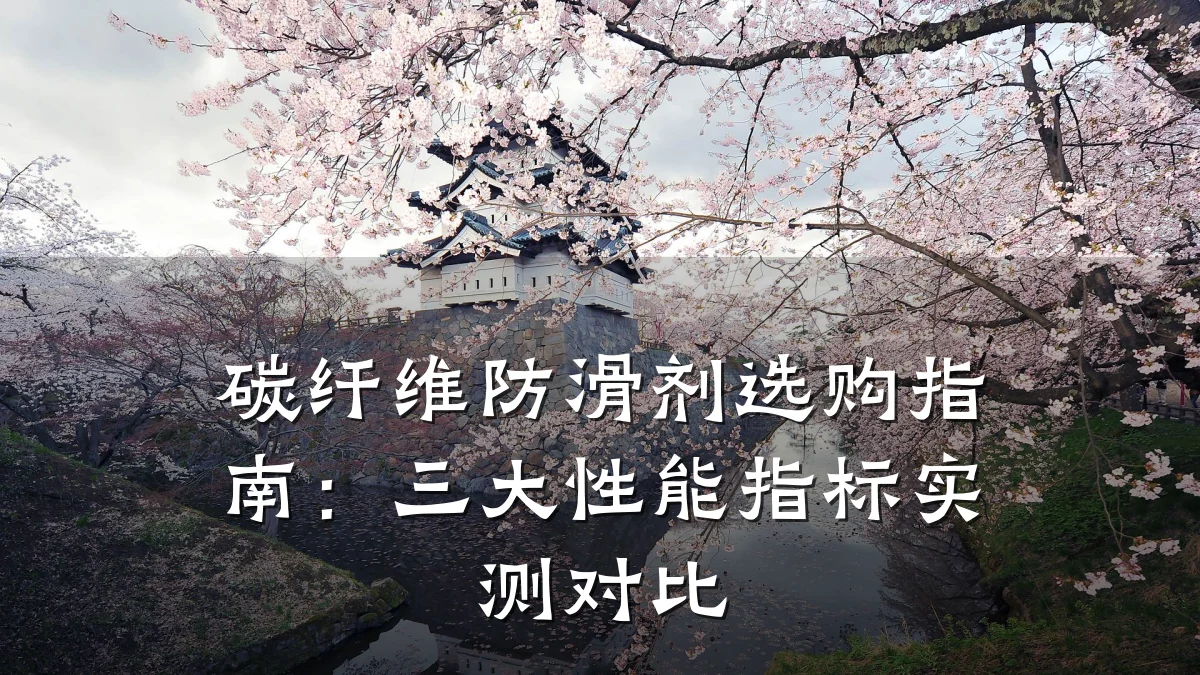 碳纤维防滑剂选购指南：三大性能指标实测对比