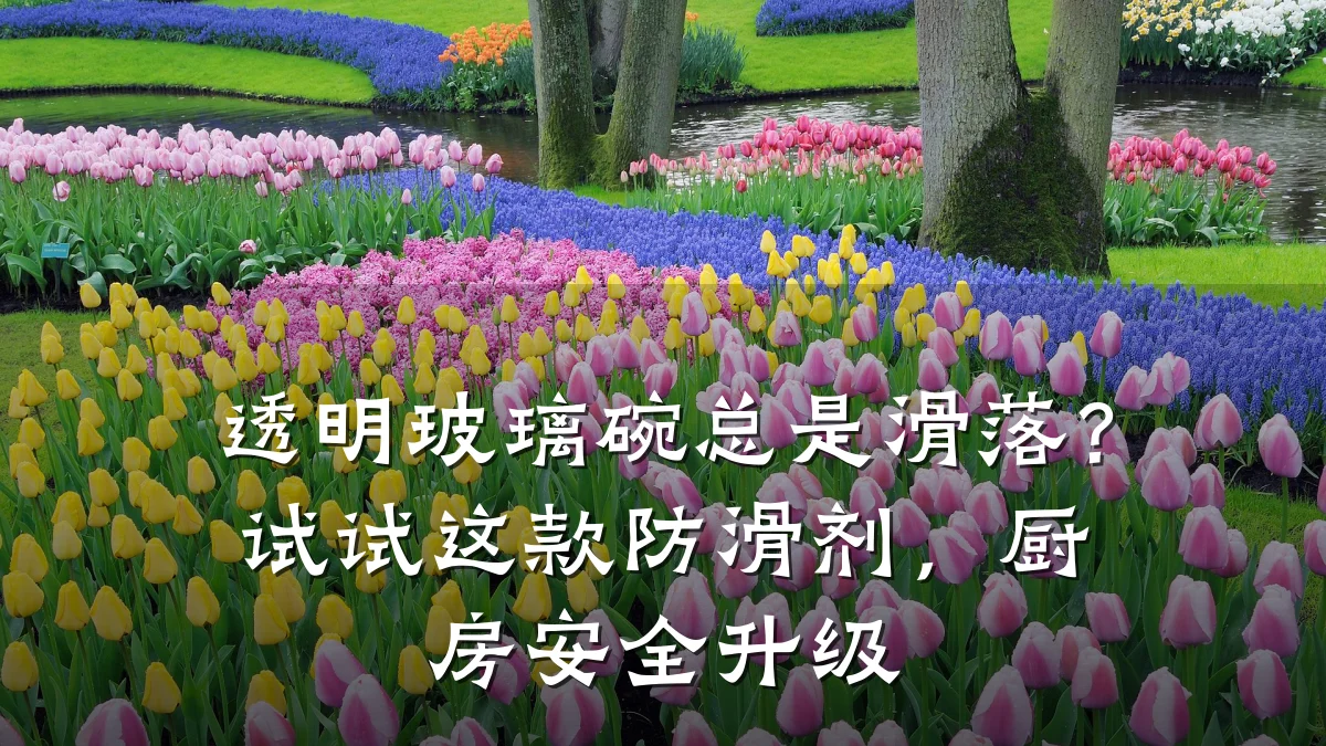 透明玻璃碗总是滑落?试试这款防滑剂,厨房安全升级