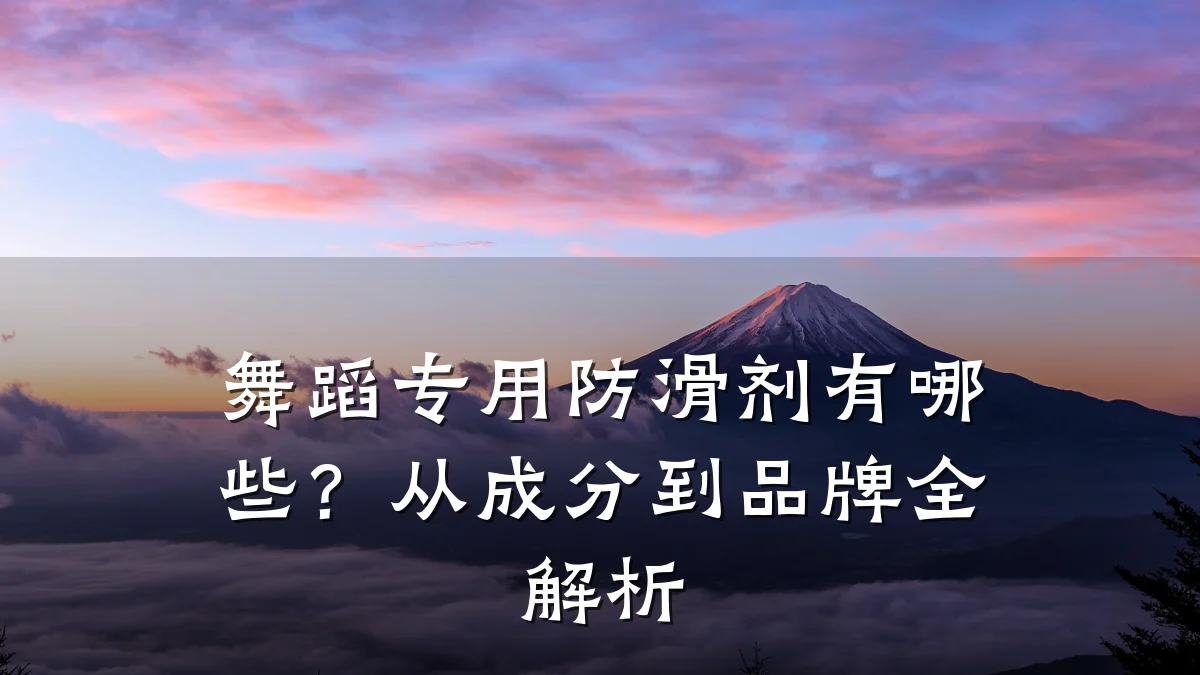舞蹈专用防滑剂有哪些?从成分到品牌全解析