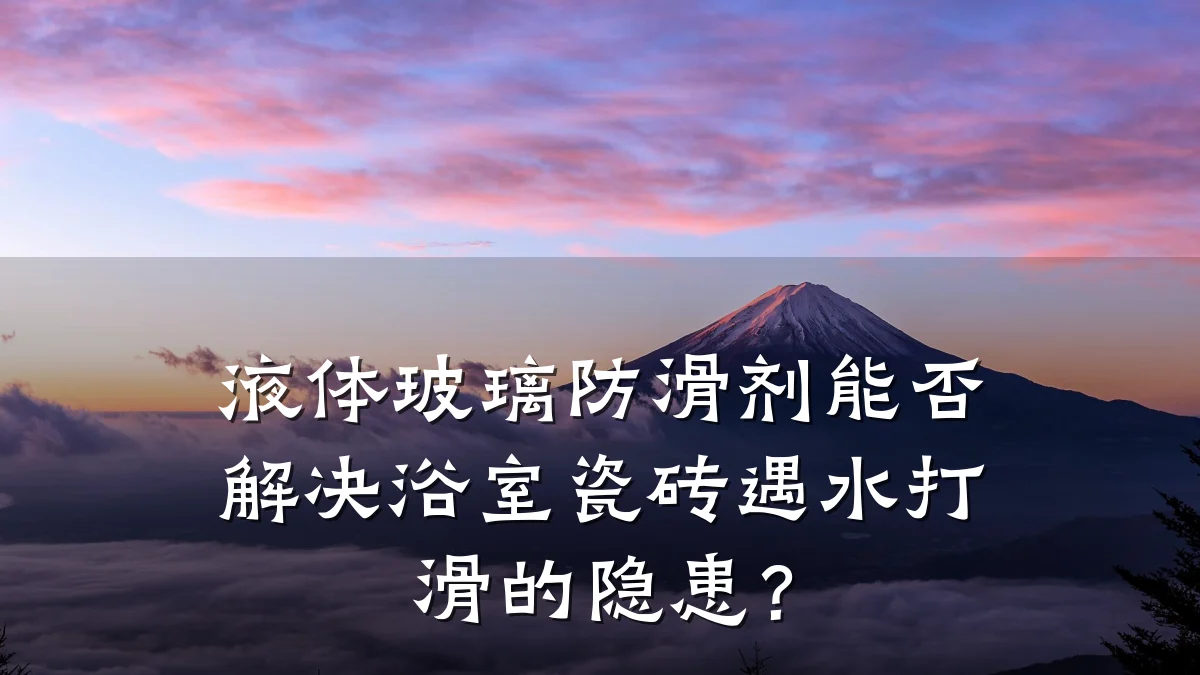 液体玻璃防滑剂能否解决浴室瓷砖遇水打滑的隐患?