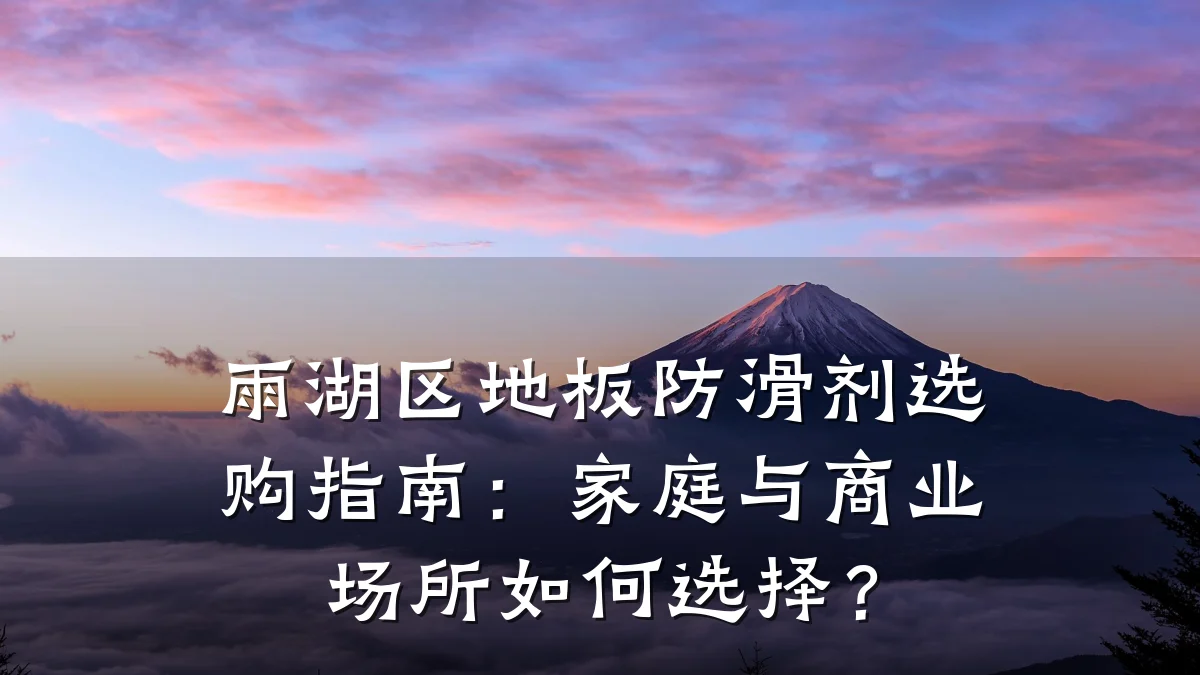 雨湖区地板防滑剂选购指南:家庭与商业场所如何选择?