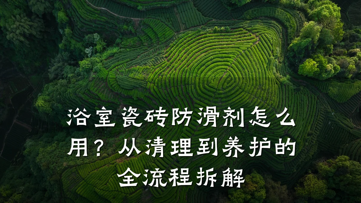 浴室瓷砖防滑剂怎么用?从清理到养护的全流程拆解