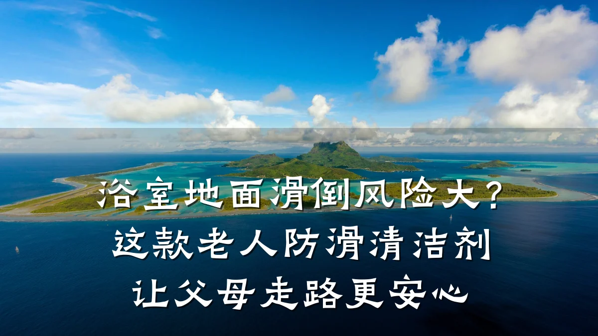 浴室地面滑倒风险大?这款老人防滑清洁剂让父母走路更安心