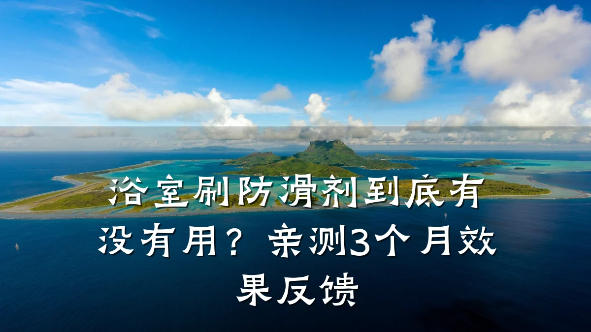 浴室刷防滑剂到底有没有用?亲测3个月效果反馈