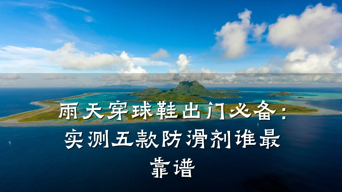 雨天穿球鞋出门必备:实测五款防滑剂谁最靠谱