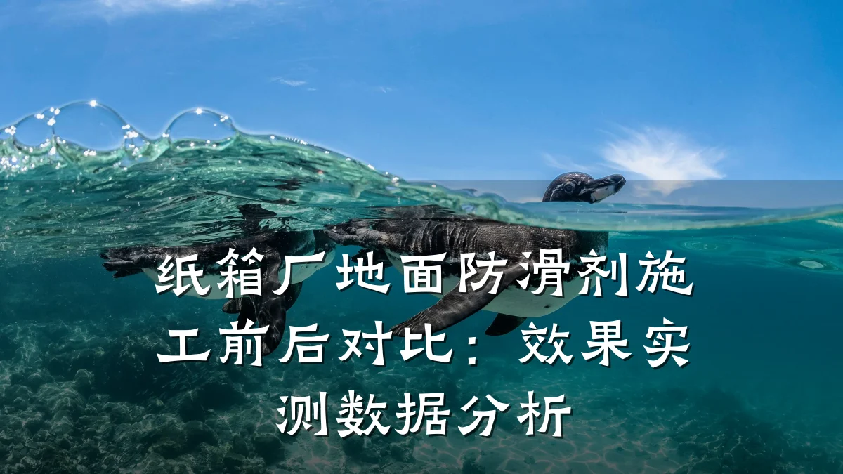纸箱厂地面防滑剂施工前后对比:效果实测数据分析