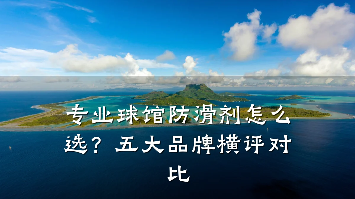 专业球馆防滑剂怎么选?五大品牌横评对比