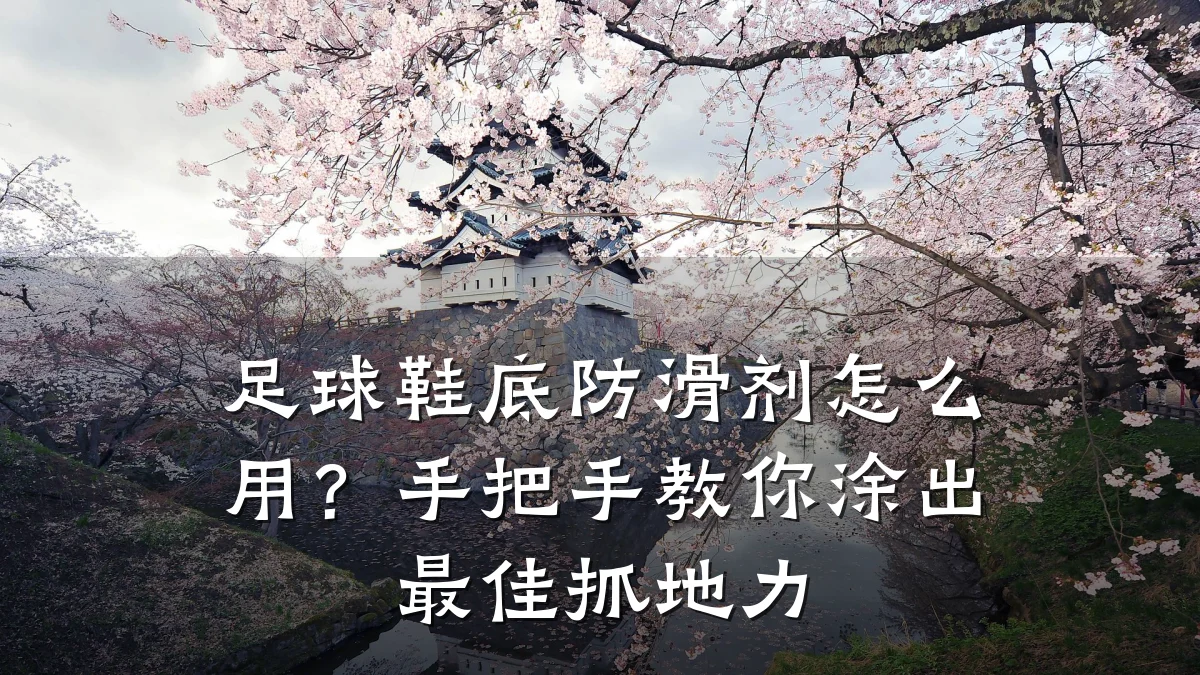 足球鞋底防滑剂怎么用？手把手教你涂出最佳抓地力