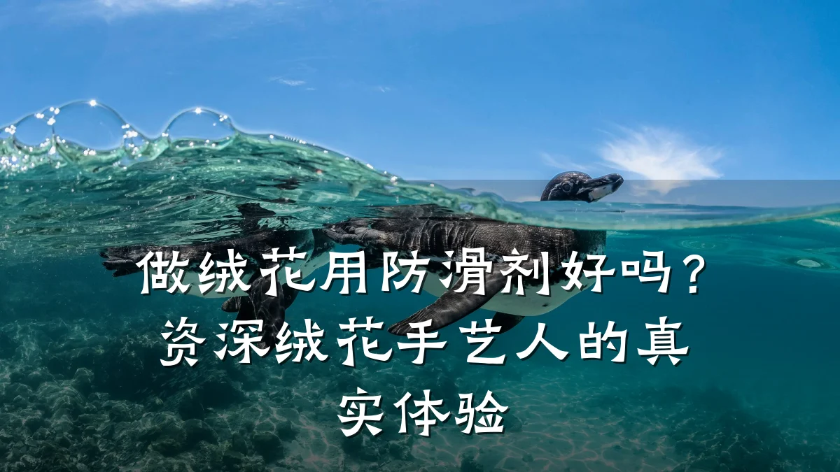 做绒花用防滑剂好吗?资深绒花手艺人的真实体验