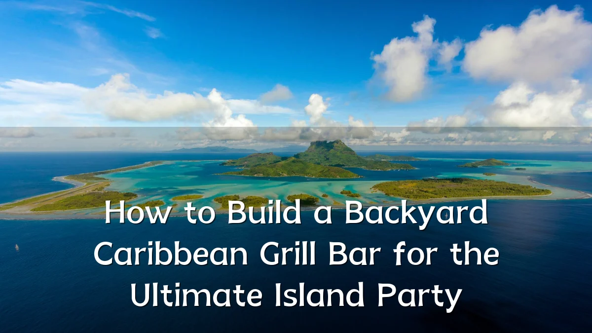 How to Build a Backyard Caribbean Grill Bar for the Ultimate Island Party